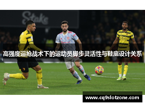 高强度逼抢战术下的运动员脚步灵活性与鞋底设计关系